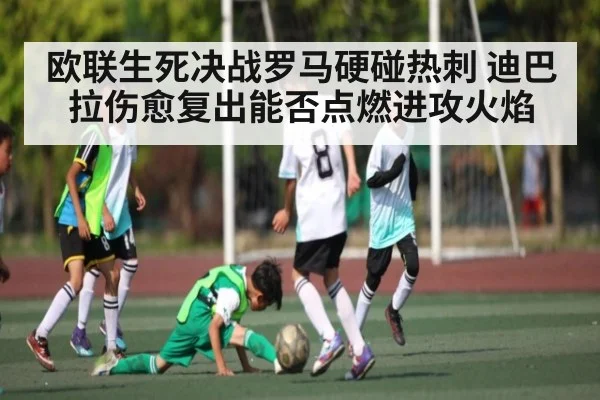 欧联生死决战罗马硬碰热刺 迪巴拉伤愈复出能否点燃进攻火焰